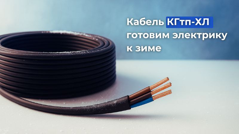 Кабель КГтп-ХЛ - готовим электрику к зиме